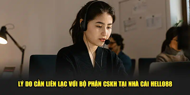 Lý do cần liên lạc với bộ phận CSKH tại nhà cái Hello88