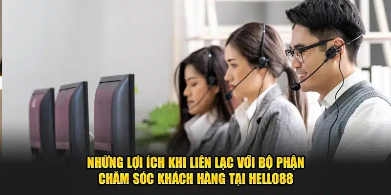 Những lợi ích khi liên lạc với bộ phận chăm sóc khách hàng tại Hello88