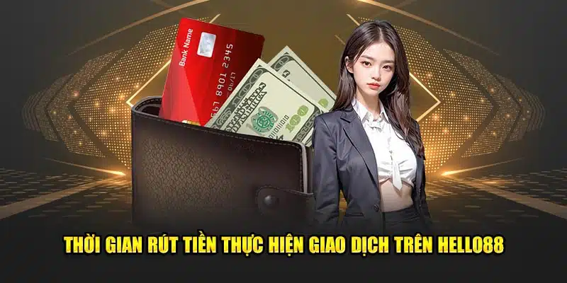 Thời gian rút tiền thực hiện giao dịch trên Hello88