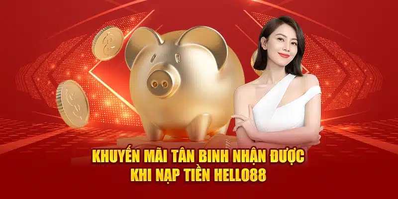 Khuyến mãi tân binh nhận được khi nạp tiền Hello88