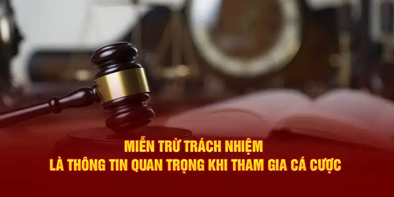 Miễn trừ trách nhiệm là thông tin quan trọng khi tham gia cá cược