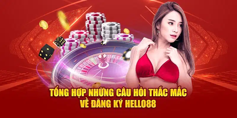 Tổng hợp những câu hỏi thắc mắc về đăng ký Hello88 